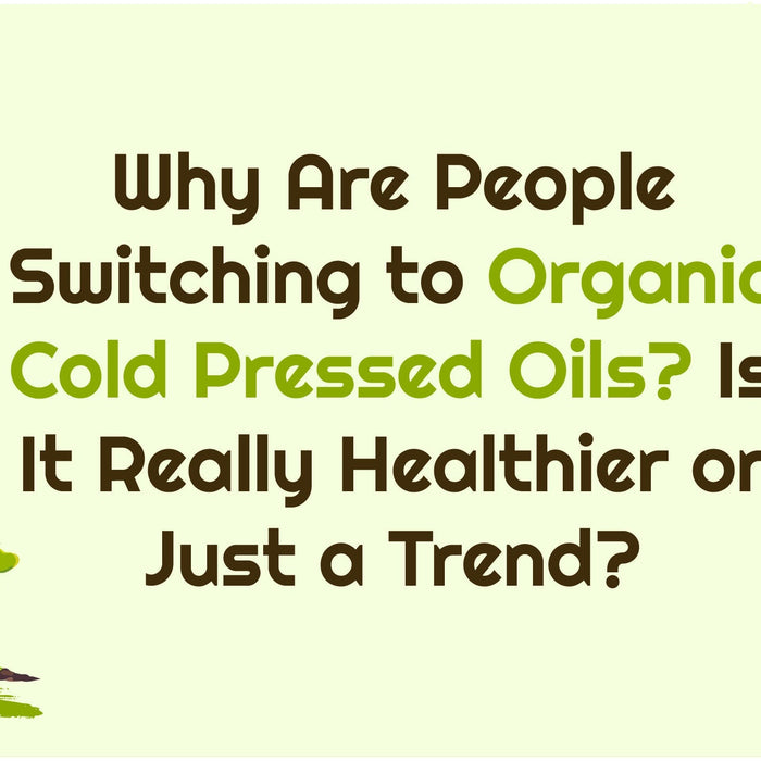 Why Are People Switching to Organic Cold-pressedOils? Is It Really Healthier or Just a Trend?